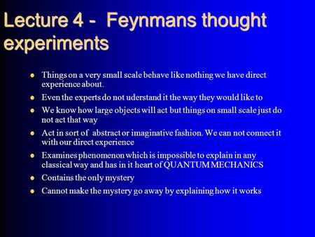 Lecture 4 - Feynmans thought experiments Things on a very small scale behave like nothing we have direct experience about. Even the experts do not uderstand.