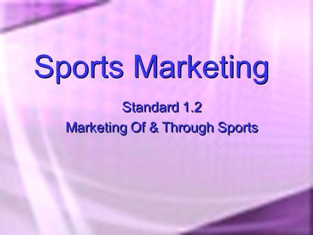 Sports Marketing Standard 1.2 Marketing Of & Through Sports Standard 1.2 Marketing Of & Through Sports.
