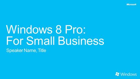 Windows 8 Pro: For Small Business Speaker Name, Title.