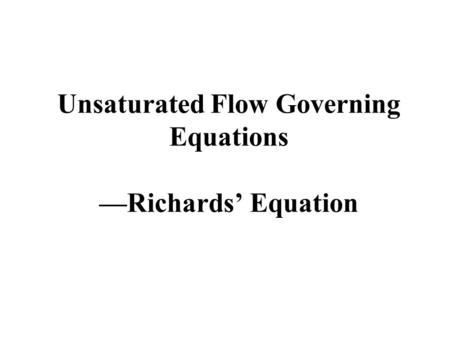 Unsaturated Flow Governing Equations —Richards’ Equation.