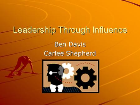Leadership Through Influence Ben Davis Carlee Shepherd.