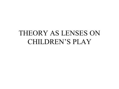 THEORY AS LENSES ON CHILDREN’S PLAY