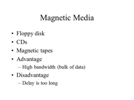 Magnetic Media Floppy disk CDs Magnetic tapes Advantage –High bandwidth (bulk of data) Disadvantage –Delay is too long.