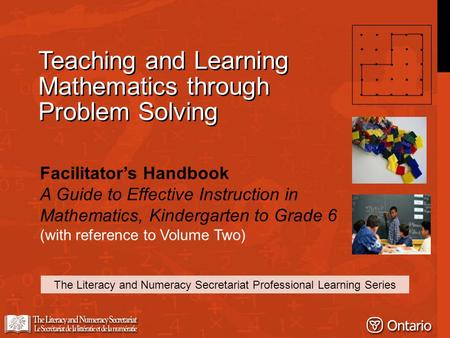 Teaching and Learning Mathematics through Problem Solving The Literacy and Numeracy Secretariat Professional Learning Series Facilitator’s Handbook A Guide.
