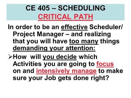 CE 405 – SCHEDULING CRITICAL PATH In order to be an effective Scheduler/ Project Manager – and realizing that you will have too many things demanding your.