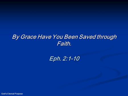 God’s Eternal Purpose By Grace Have You Been Saved through Faith. Eph. 2:1-10.