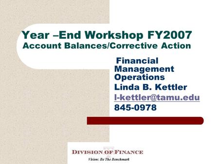Year –End Workshop FY2007 Account Balances/Corrective Action Financial Management Operations Linda B. Kettler 845-0978.