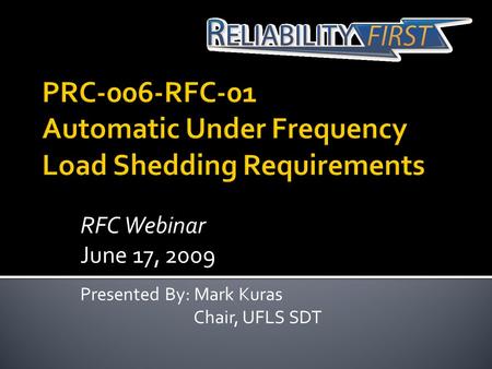 RFC Webinar June 17, 2009 Presented By: Mark Kuras Chair, UFLS SDT.