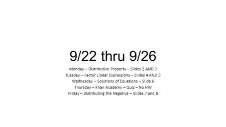 9/22 thru 9/26 Monday – Distributive Property – Slides 2 AND 3 Tuesday – Factor Linear Expressions – Slides 4 AND 5 Wednesday – Solutions of Equations.