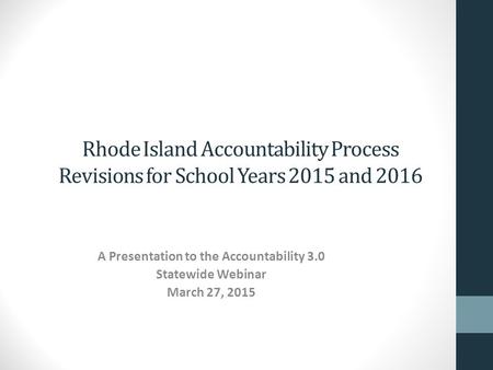 Rhode Island Accountability Process Revisions for School Years 2015 and 2016 A Presentation to the Accountability 3.0 Statewide Webinar March 27, 2015.