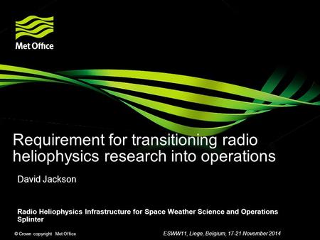 © Crown copyright Met Office Requirement for transitioning radio heliophysics research into operations David Jackson Radio Heliophysics Infrastructure.