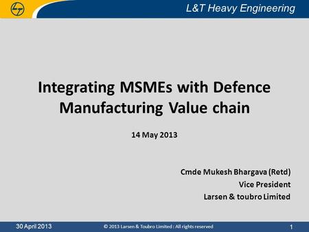 30 April 2013 L&T Heavy Engineering © 2013 Larsen & Toubro Limited : All rights reserved L&T Heavy Engineering 30 April 2013 Integrating MSMEs with Defence.