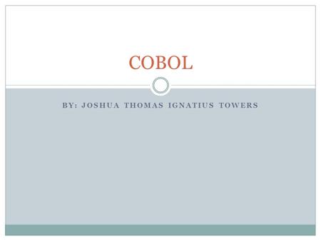BY: JOSHUA THOMAS IGNATIUS TOWERS COBOL. Overview What is COBOL History Design Implementations What did it do Program structure Data types Syntax Sample.