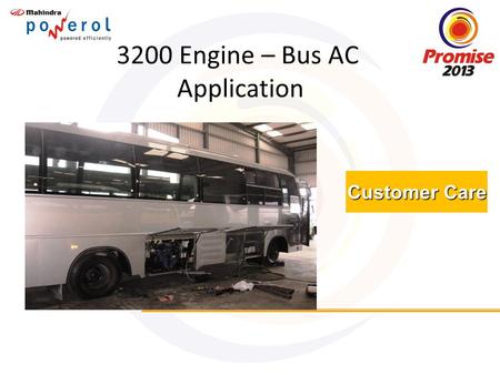 Customer Care 3200 Engine – Bus AC Application. Brief History about this Application Some of the Bus AC OEM’s started using MDI 3200 Engine of Mahindra.