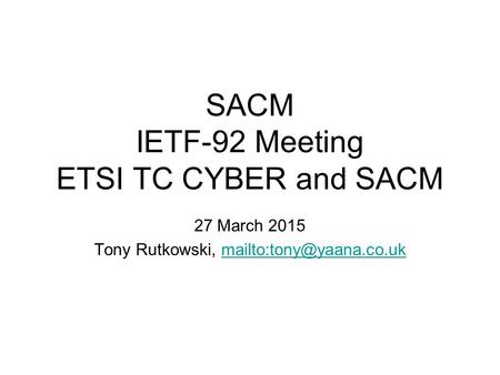 SACM IETF-92 Meeting ETSI TC CYBER and SACM 27 March 2015 Tony Rutkowski,