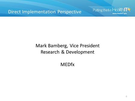 Direct Implementation Perspective 0 Mark Bamberg, Vice President Research & Development MEDfx.