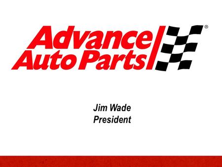 Jim Wade President. Advance Auto Parts – At a Glance Founded in 1932 Headquartered in Roanoke, Virginia Owned by the Taubman family until 1998 Publicly.