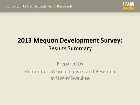 2013 Mequon Development Survey: Results Summary Prepared by Center for Urban Initiatives and Research at UW-Milwaukee.