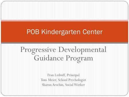 Progressive Developmental Guidance Program Fran Leiboff, Principal Tom Meier, School Psychologist Sharon Arschin, Social Worker POB Kindergarten Center.