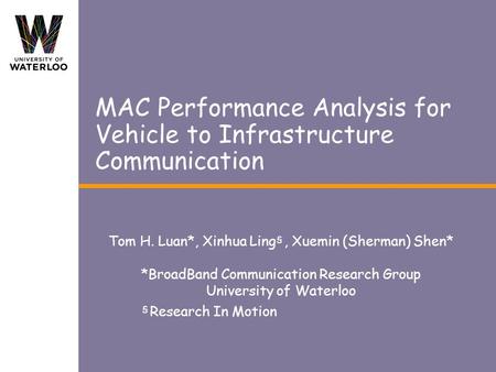 MAC Performance Analysis for Vehicle to Infrastructure Communication Tom H. Luan*, Xinhua Ling, Xuemin (Sherman) Shen* *BroadBand Communication Research.