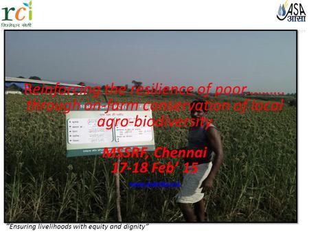 “ Ensuring livelihoods with equity and dignity” Reinforcing the resilience of poor………. through on-farm conservation of local agro-biodiversity MSSRF, Chennai.