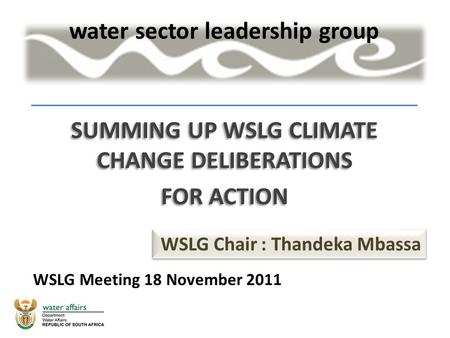 SUMMING UP WSLG CLIMATE CHANGE DELIBERATIONS FOR ACTION SUMMING UP WSLG CLIMATE CHANGE DELIBERATIONS FOR ACTION WSLG Chair : Thandeka Mbassa WSLG Meeting.