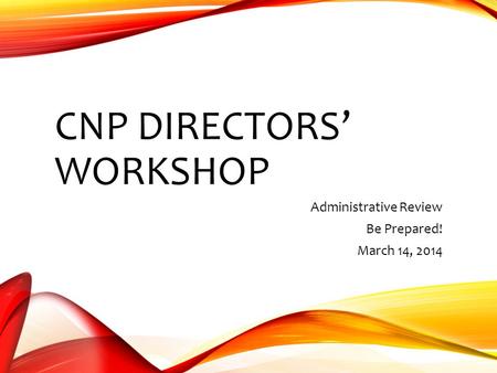 CNP DIRECTORS’ WORKSHOP Administrative Review Be Prepared! March 14, 2014.