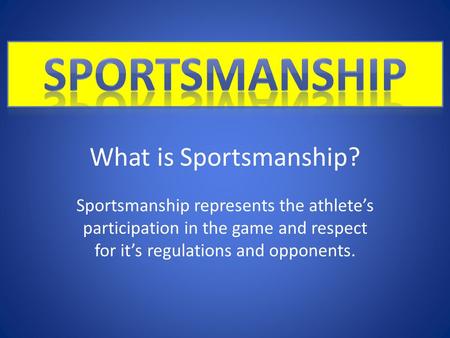 What is Sportsmanship? Sportsmanship represents the athlete’s participation in the game and respect for it’s regulations and opponents.