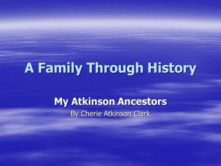 A Family Through History My Atkinson Ancestors By Cherie Atkinson Clark.