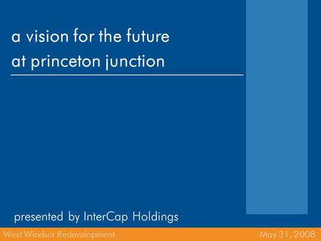 A vision for the future at princeton junction presented by InterCap Holdings West Windsor Redevelopment May 31, 2008.