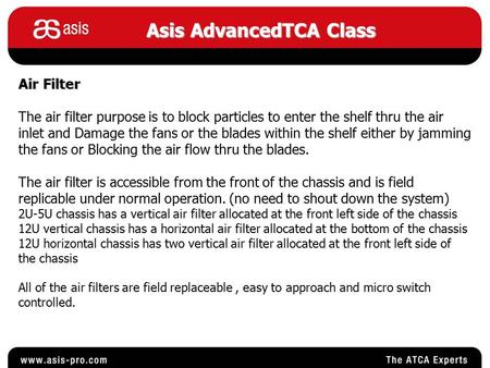 Asis AdvancedTCA Class Air Filter The air filter purpose is to block particles to enter the shelf thru the air inlet and Damage the fans or the blades.