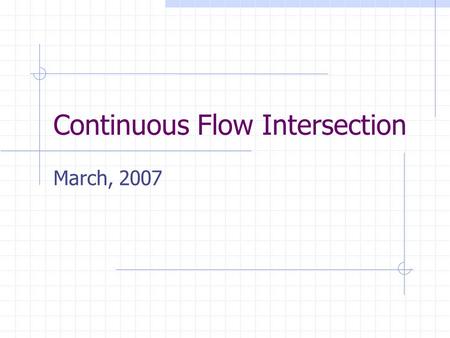 Continuous Flow Intersection March, 2007. Why are we here? Discuss Continuous Flow Intersection compared to Standard Intersection Update permit status.