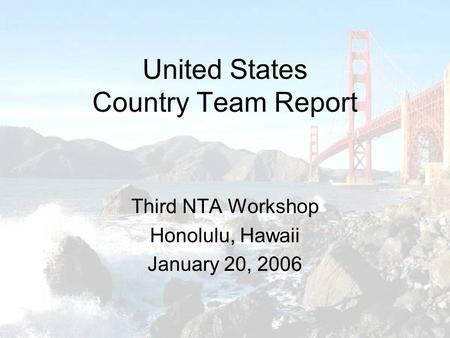 United States Country Team Report Third NTA Workshop Honolulu, Hawaii January 20, 2006.
