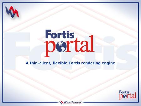 A thin-client, flexible Fortis rendering engine. What is Fortis Portal Fortis Portal is a rendering engine with a simplistic, thin-client interface designed.