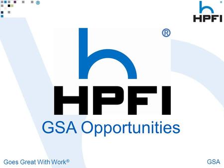 Goes Great With Work ® GSA GSA Opportunities. Goes Great With Work ® GSA Opportunities To Sell HPFI to the Federal Government All federally funded agencies.