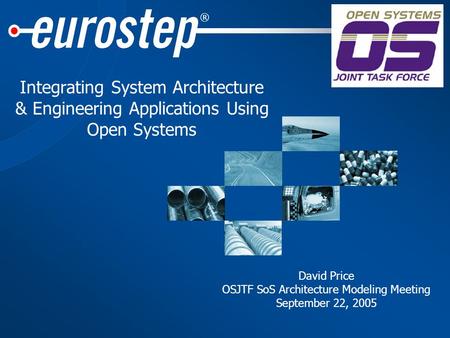 ® Integrating System Architecture & Engineering Applications Using Open Systems David Price OSJTF SoS Architecture Modeling Meeting September 22, 2005.