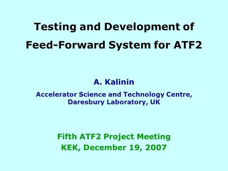 Testing and Development of Feed-Forward System for ATF2 A. Kalinin Accelerator Science and Technology Centre, Daresbury Laboratory, UK Fifth ATF2 Project.