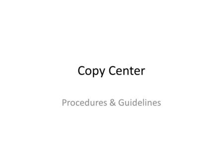 Copy Center Procedures & Guidelines. Copy Center Information The copy center is open from 6am to 5pm Monday thru Friday when school is in session. Copy.
