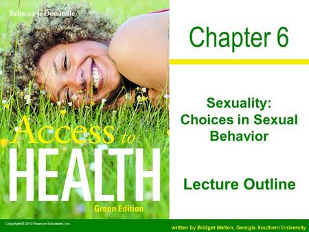 Copyright © 2010 Pearson Education, Inc. written by Bridget Melton, Georgia Southern University Lecture Outline Chapter 6 Sexuality: Choices in Sexual.