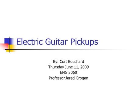 Electric Guitar Pickups By: Curt Bouchard Thursday June 11, 2009 ENG 3060 Professor Jared Grogan.
