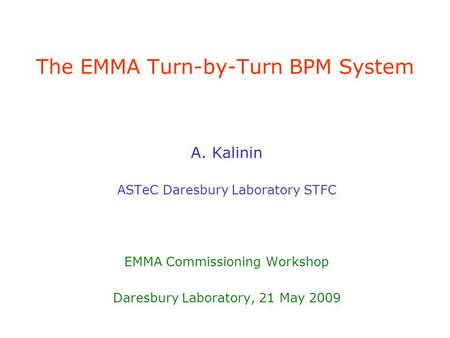 The EMMA Turn-by-Turn BPM System A. Kalinin ASTeC Daresbury Laboratory STFC EMMA Commissioning Workshop Daresbury Laboratory, 21 May 2009.