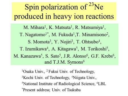 Spin polarization of 23 Ne produced in heavy ion reactions M. Mihara 1, K. Matsuta 1, R. Matsumiya 1, T. Nagatomo 1*, M. Fukuda 1,T. Minamisono 2, S.