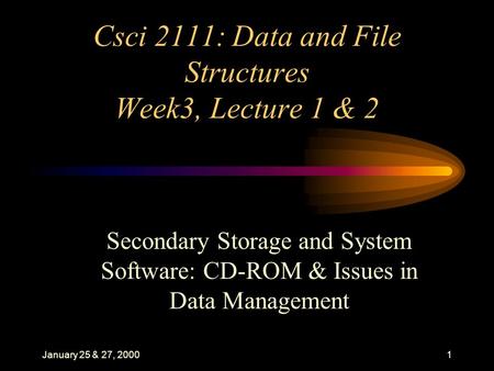 January 25 & 27, 20001 Csci 2111: Data and File Structures Week3, Lecture 1 & 2 Secondary Storage and System Software: CD-ROM & Issues in Data Management.