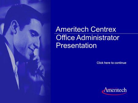 Click anywhere on the slide to continue Click here to continue Office Administrator Presentation Ameritech Centrex.