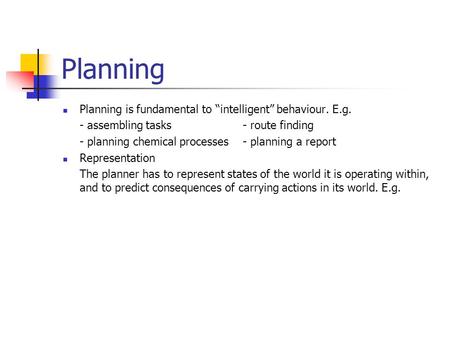 Planning Planning is fundamental to “intelligent” behaviour. E.g.