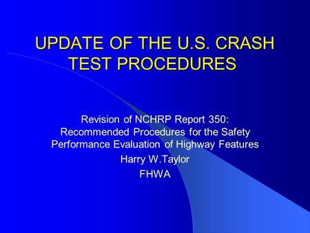 UPDATE OF THE U.S. CRASH TEST PROCEDURES UPDATE OF THE U.S. CRASH TEST PROCEDURES Revision of NCHRP Report 350: Recommended Procedures for the Safety Performance.