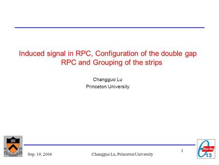 1 Sep. 19, 2006Changguo Lu, Princeton University Induced signal in RPC, Configuration of the double gap RPC and Grouping of the strips Changguo Lu Princeton.
