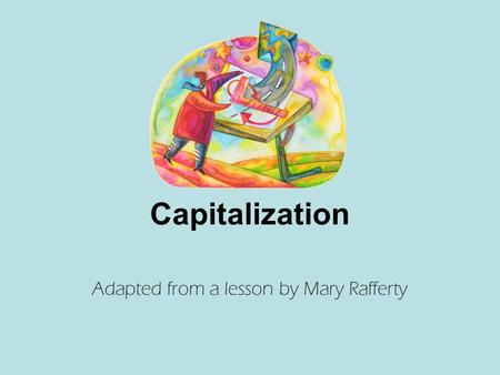 Capitalization Adapted from a lesson by Mary Rafferty.