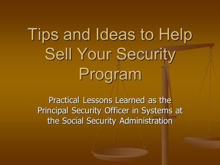Tips and Ideas to Help Sell Your Security Program Practical Lessons Learned as the Principal Security Officer in Systems at the Social Security Administration.