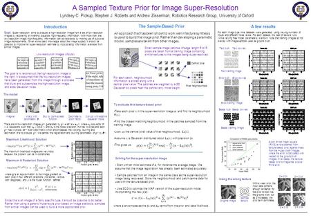 A Sampled Texture Prior for Image Super-Resolution Lyndsey C. Pickup, Stephen J. Roberts and Andrew Zisserman, Robotics Research Group, University of Oxford.